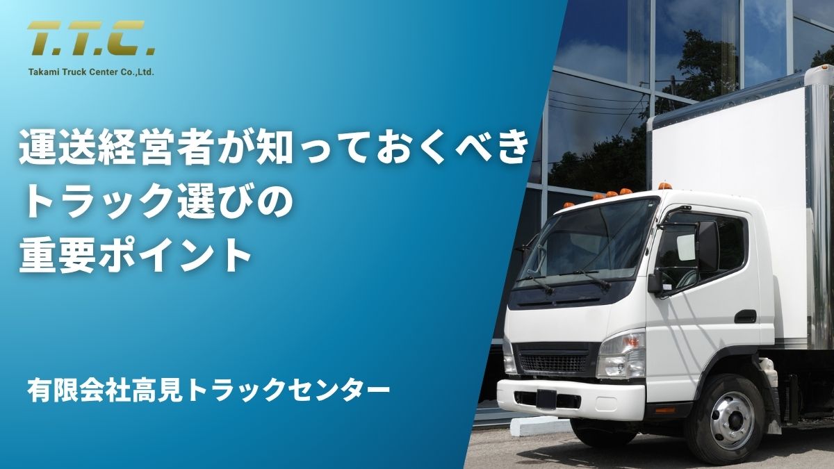 運送経営者が知っておくべきトラック選びの重要ポイント
