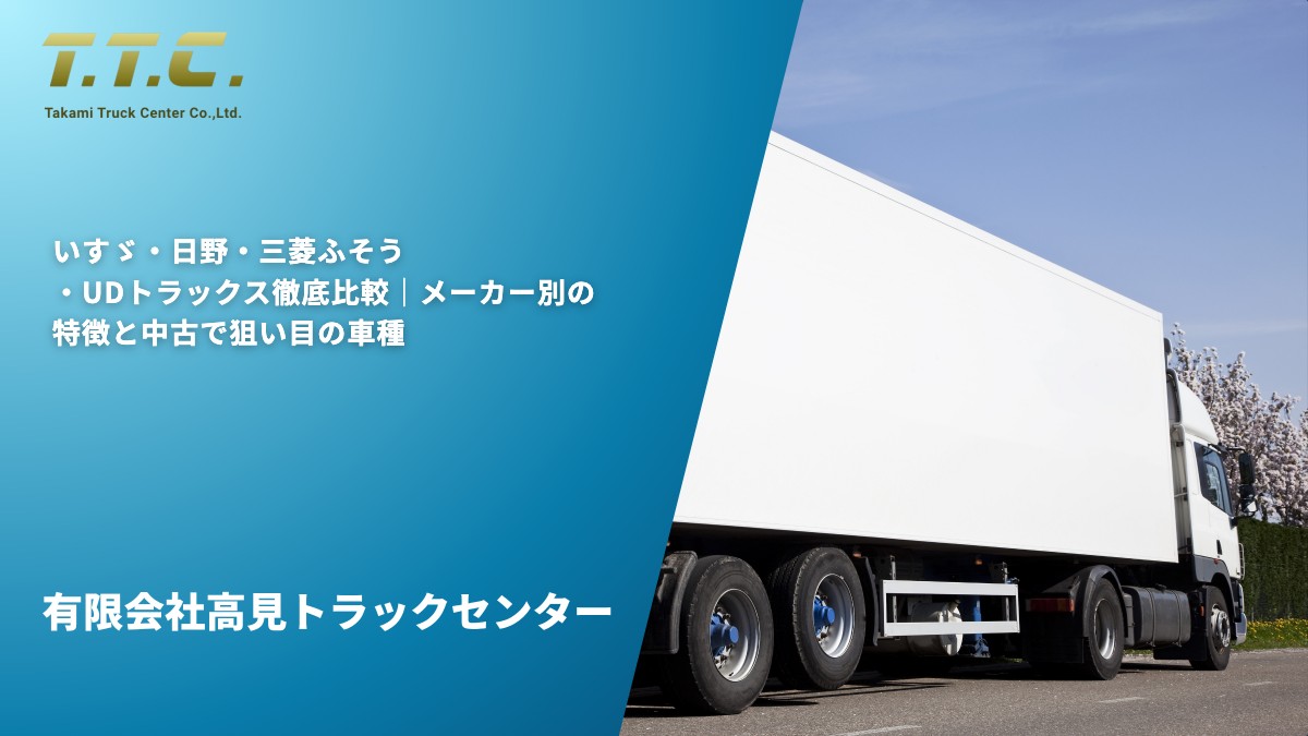 いすゞ・日野・三菱ふそう・UDトラックス徹底比較｜メーカー別の特徴と中古で狙い目の車種