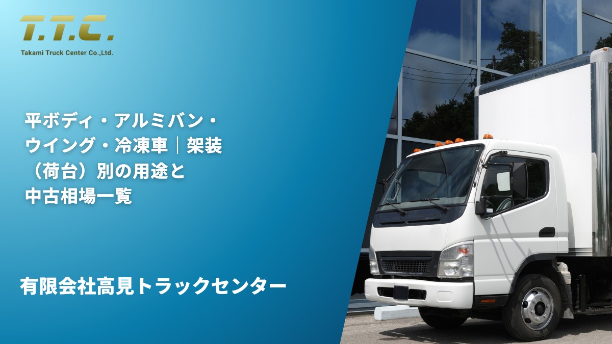 平ボディ・アルミバン・ウイング・冷凍車｜架装（荷台）別の用途と中古相場一覧