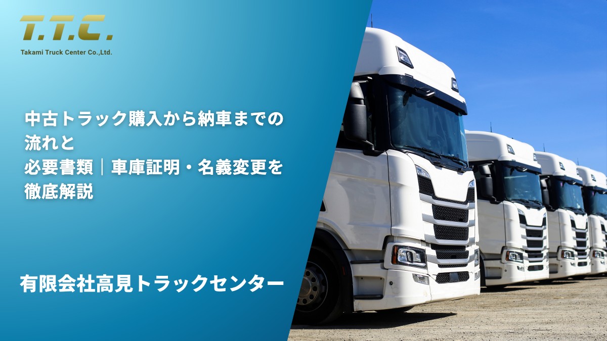 中古トラック購入から納車までの流れと必要書類｜車庫証明・名義変更を徹底解説