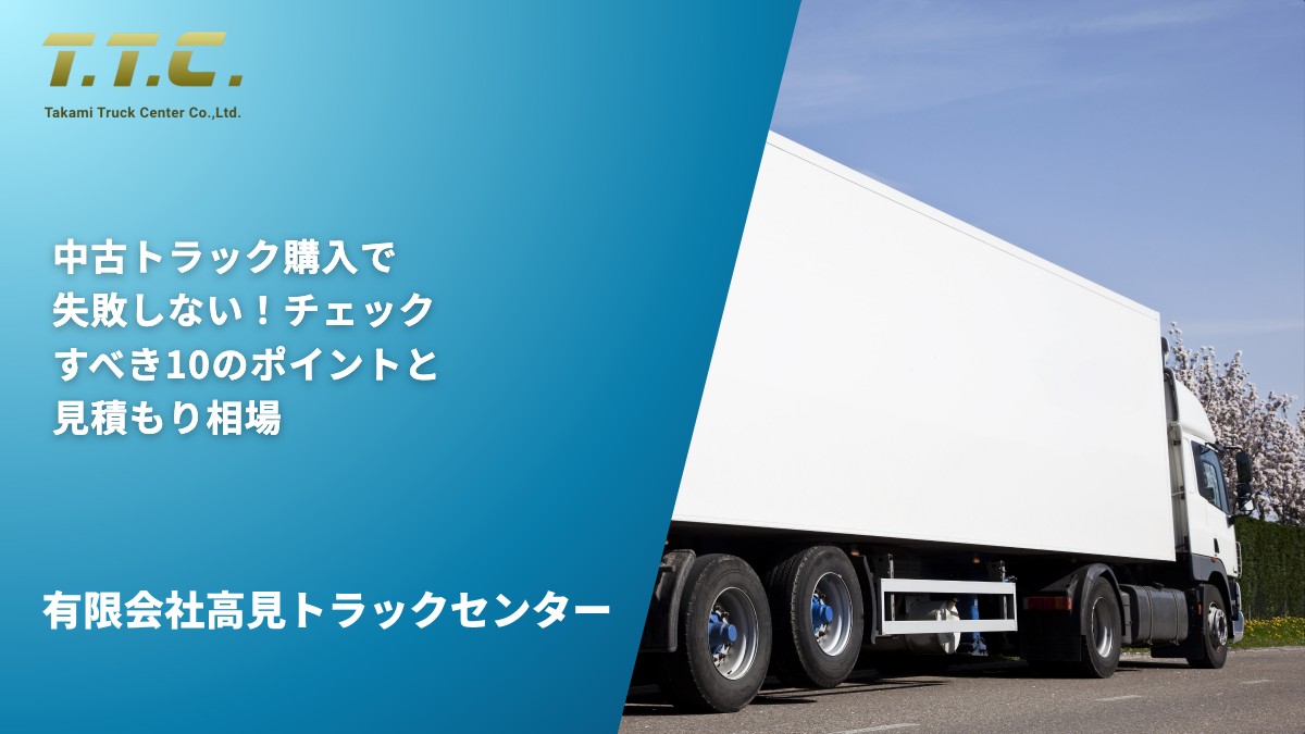 中古トラック購入で失敗しない！チェックすべき10のポイントと見積もり相場